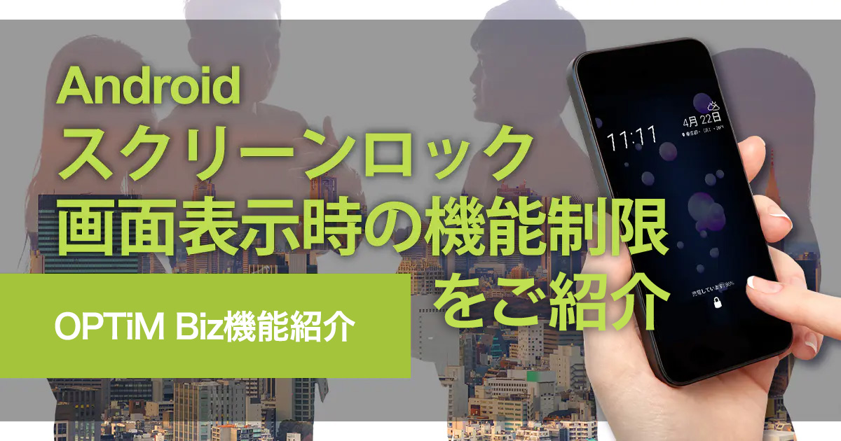 OPTiM Biz機能紹介 – Androidスクリーンロック画面表示時の機能制限をご紹介